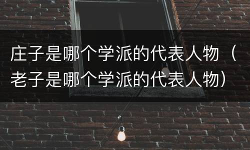 庄子是哪个学派的代表人物（老子是哪个学派的代表人物）