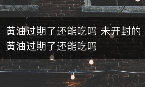 黄油过期了还能吃吗 未开封的黄油过期了还能吃吗