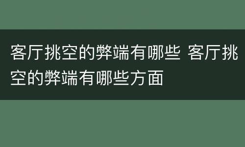 客厅挑空的弊端有哪些 客厅挑空的弊端有哪些方面