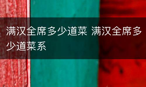 满汉全席多少道菜 满汉全席多少道菜系