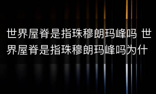 世界屋脊是指珠穆朗玛峰吗 世界屋脊是指珠穆朗玛峰吗为什么