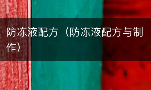 防冻液配方（防冻液配方与制作）
