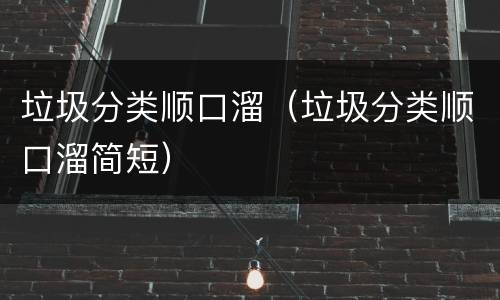 垃圾分类顺口溜（垃圾分类顺口溜简短）