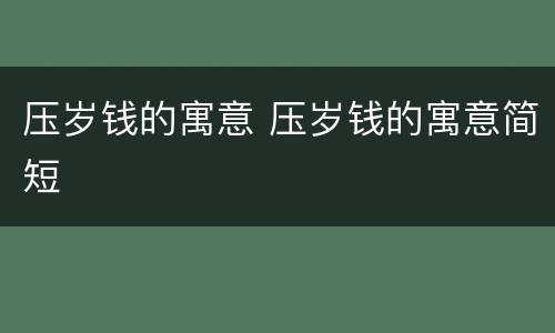 压岁钱的寓意 压岁钱的寓意简短