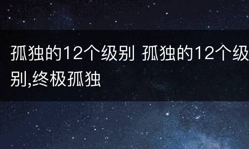 孤独的12个级别 孤独的12个级别,终极孤独