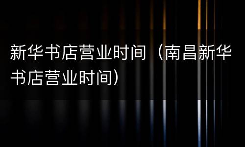 新华书店营业时间（南昌新华书店营业时间）