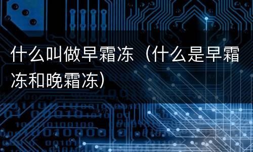 什么叫做早霜冻（什么是早霜冻和晚霜冻）
