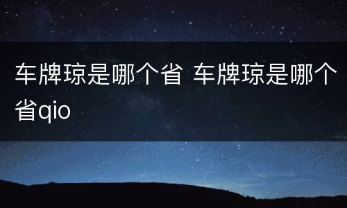 车牌琼是哪个省 车牌琼是哪个省qio