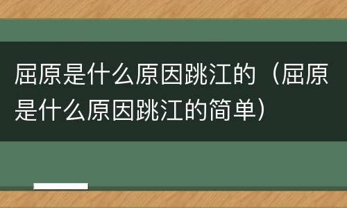 屈原是什么原因跳江的（屈原是什么原因跳江的简单）