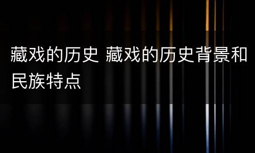 藏戏的历史 藏戏的历史背景和民族特点