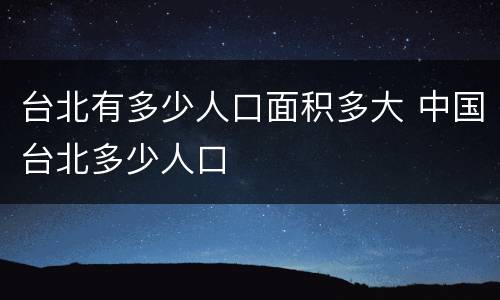 台北有多少人口面积多大 中国台北多少人口