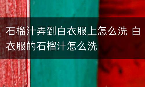 石榴汁弄到白衣服上怎么洗 白衣服的石榴汁怎么洗