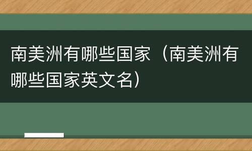 南美洲有哪些国家（南美洲有哪些国家英文名）