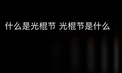 什么是光棍节 光棍节是什么