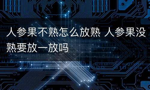 人参果不熟怎么放熟 人参果没熟要放一放吗
