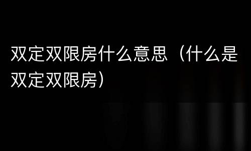 双定双限房什么意思（什么是双定双限房）