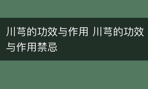 川芎的功效与作用 川芎的功效与作用禁忌