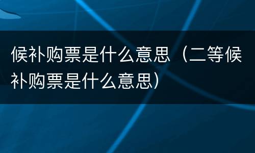 候补购票是什么意思（二等候补购票是什么意思）