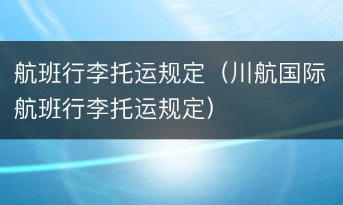 航班行李托运规定（川航国际航班行李托运规定）