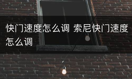 快门速度怎么调 索尼快门速度怎么调