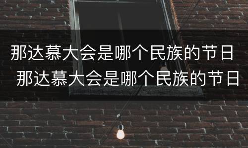 那达慕大会是哪个民族的节日 那达慕大会是哪个民族的节日风俗由来