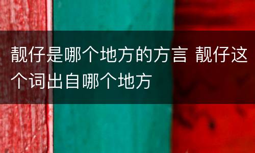 靓仔是哪个地方的方言 靓仔这个词出自哪个地方
