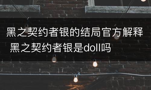 黑之契约者银的结局官方解释 黑之契约者银是doll吗