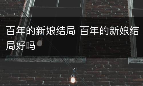 百年的新娘结局 百年的新娘结局好吗
