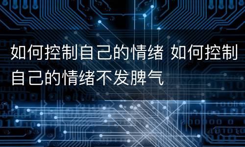 如何控制自己的情绪 如何控制自己的情绪不发脾气