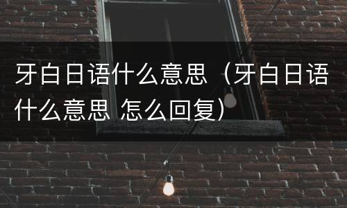 牙白日语什么意思（牙白日语什么意思 怎么回复）