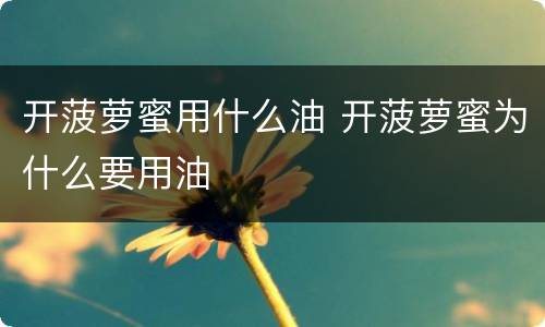 开菠萝蜜用什么油 开菠萝蜜为什么要用油