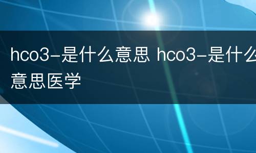 hco3-是什么意思 hco3-是什么意思医学