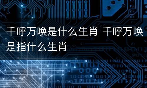 千呼万唤是什么生肖 千呼万唤是指什么生肖