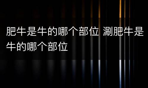 肥牛是牛的哪个部位 涮肥牛是牛的哪个部位