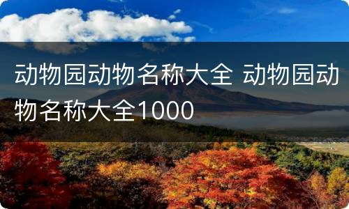 动物园动物名称大全 动物园动物名称大全1000