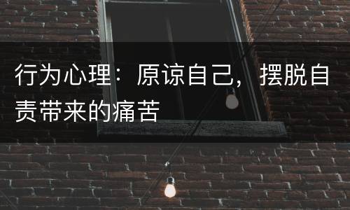 行为心理：原谅自己，摆脱自责带来的痛苦