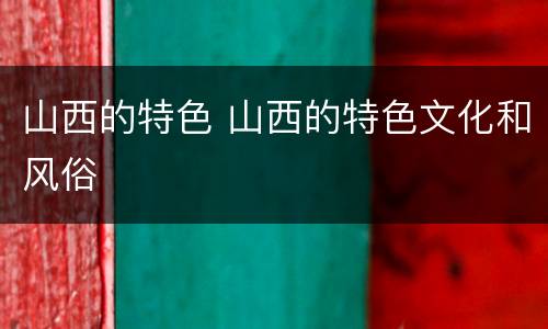 山西的特色 山西的特色文化和风俗