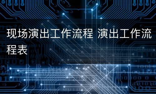 现场演出工作流程 演出工作流程表