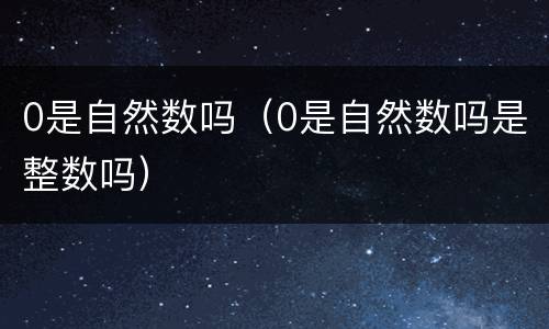 0是自然数吗（0是自然数吗是整数吗）