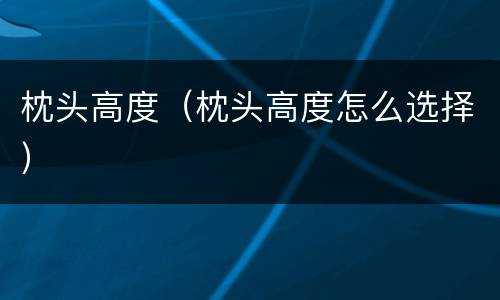 枕头高度（枕头高度怎么选择）