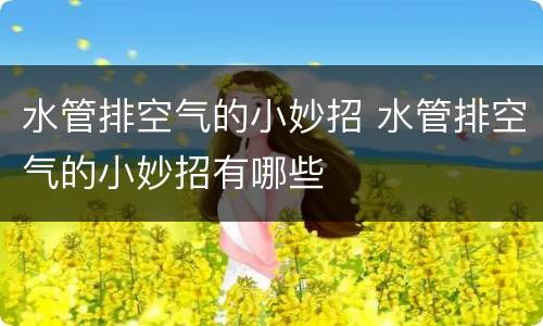 水管排空气的小妙招 水管排空气的小妙招有哪些