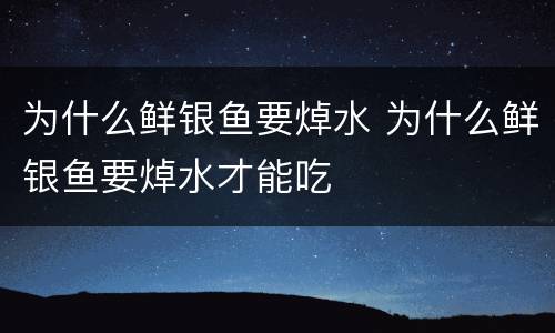 为什么鲜银鱼要焯水 为什么鲜银鱼要焯水才能吃