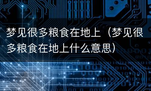梦见很多粮食在地上（梦见很多粮食在地上什么意思）