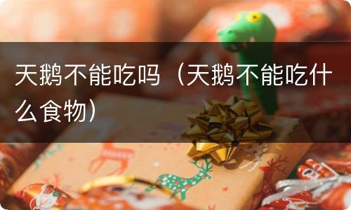 天鹅不能吃吗（天鹅不能吃什么食物）