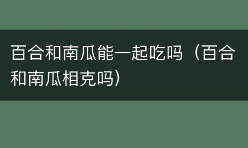 百合和南瓜能一起吃吗（百合和南瓜相克吗）