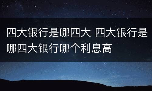 四大银行是哪四大 四大银行是哪四大银行哪个利息高