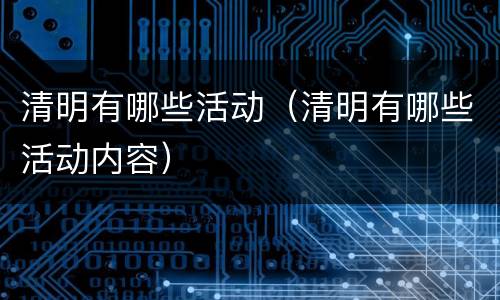 清明有哪些活动（清明有哪些活动内容）