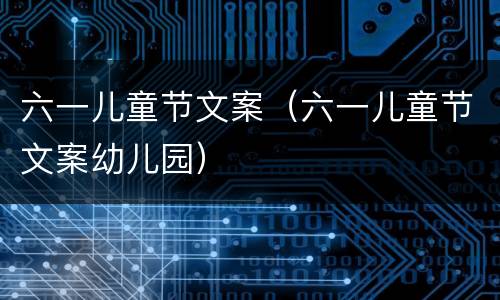 六一儿童节文案（六一儿童节文案幼儿园）