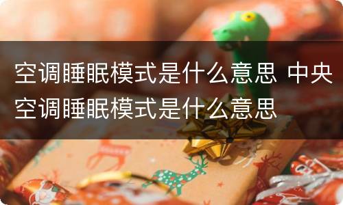 空调睡眠模式是什么意思 中央空调睡眠模式是什么意思