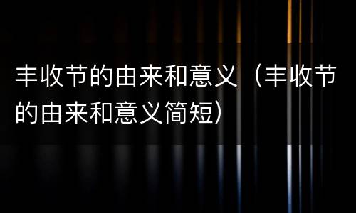 丰收节的由来和意义（丰收节的由来和意义简短）